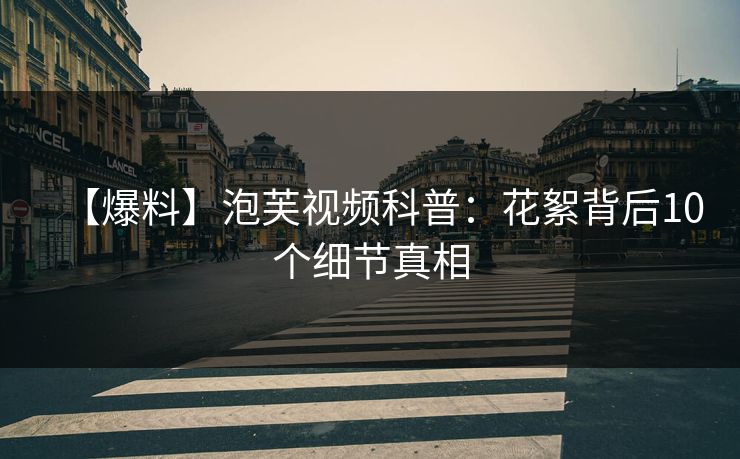 【爆料】泡芙视频科普：花絮背后10个细节真相