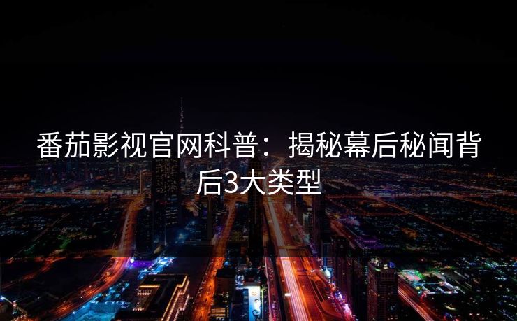 番茄影视官网科普：揭秘幕后秘闻背后3大类型