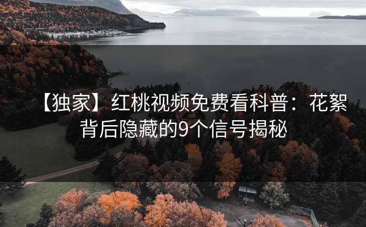 【独家】红桃视频免费看科普：花絮背后隐藏的9个信号揭秘