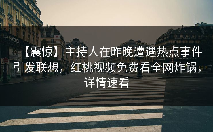 【震惊】主持人在昨晚遭遇热点事件引发联想，红桃视频免费看全网炸锅，详情速看