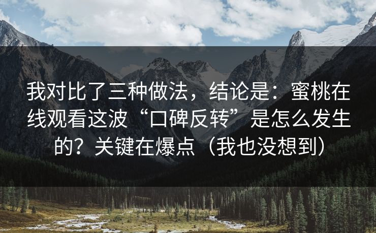 我对比了三种做法，结论是：蜜桃在线观看这波“口碑反转”是怎么发生的？关键在爆点（我也没想到）